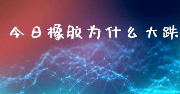 今日橡胶为什么大跌_https://wap.jnbaishite.cn_金融资讯_第1张
