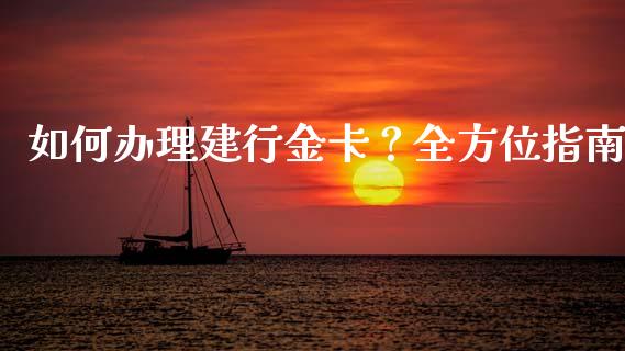 如何办理建行金卡?全方位指南_理财投资_第1张_全球财富_理财投资_金融资讯_期货资讯 如何办理建行金卡?全方位指南_https://wap.jnbaishite.cn_理财投资_第1张