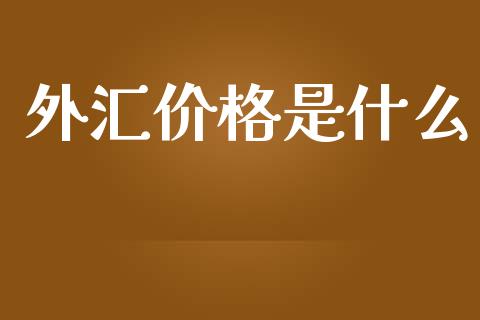 外汇价格是什么_https://wap.jnbaishite.cn_理财投资_第1张