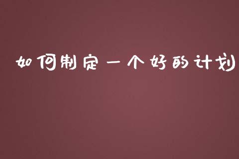 如何制定一个好的计划_https://wap.jnbaishite.cn_理财投资_第1张