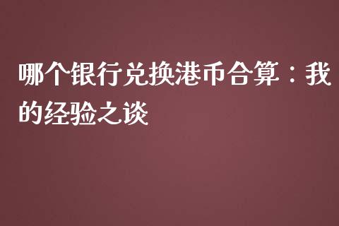 哪个银行兑换港币合算：我的经验之谈_https://wap.jnbaishite.cn_理财投资_第1张