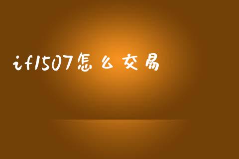 if1507怎么交易_https://wap.jnbaishite.cn_全球财富_第1张