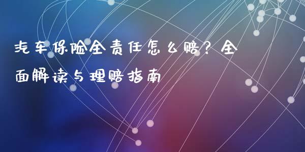 汽车保险全责任怎么赔?全面解读与理赔指南_理财投资_第1张_全球财富_理财投资_金融资讯_期货资讯 汽车保险全责任怎么赔?全面解读与理赔指南_https://wap.jnbaishite.cn_理财投资_第1张