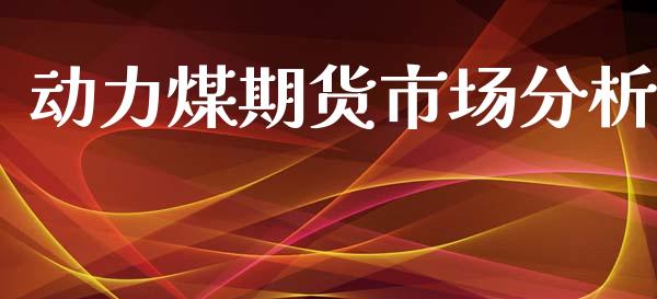 动力煤期货市场分析_https://wap.jnbaishite.cn_金融资讯_第1张