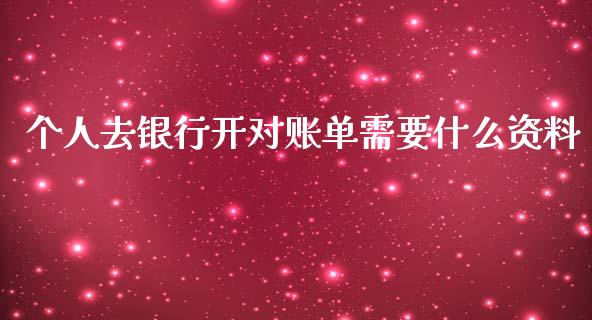 个人去银行开对账单需要什么资料_https://wap.jnbaishite.cn_期货资讯_第1张