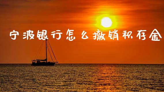 宁波银行怎么撤销积存金_https://wap.jnbaishite.cn_金融资讯_第1张