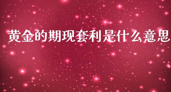黄金的期现套利是什么意思_https://wap.jnbaishite.cn_金融资讯_第1张