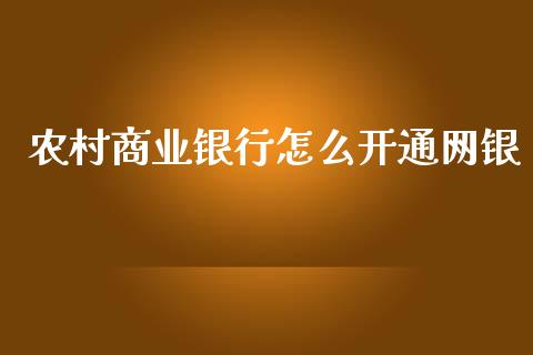 农村商业银行怎么开通网银_https://wap.jnbaishite.cn_期货资讯_第1张