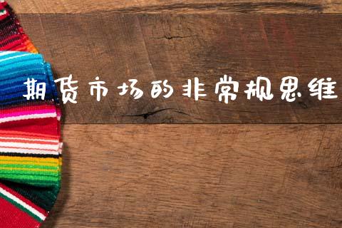期货市场的非常规思维_https://wap.jnbaishite.cn_理财投资_第1张