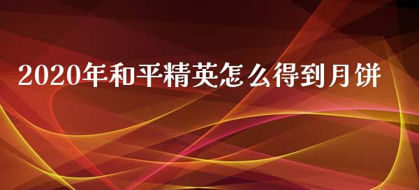 2020年和平精英怎么得到月饼_全球财富_第1张_全球财富_理财投资_金融资讯_期货资讯 2020年和平精英怎么得到月饼_https://wap.jnbaishite.cn_全球财富_第1张