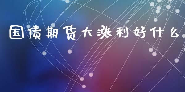 国债期货大涨利好什么_https://wap.jnbaishite.cn_金融资讯_第1张