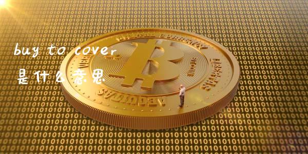 buy to cover是什么意思_https://wap.jnbaishite.cn_金融资讯_第1张