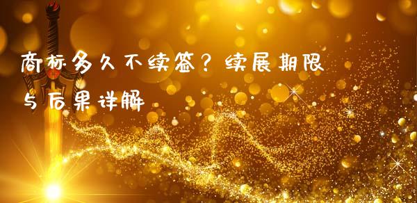 商标多久不续签？续展期限与后果详解_https://wap.jnbaishite.cn_理财投资_第1张