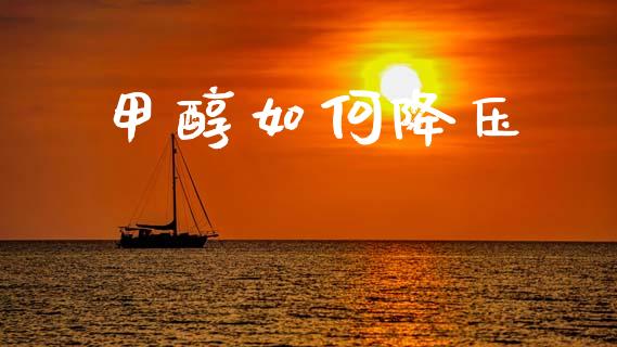 甲醇如何降压_https://wap.jnbaishite.cn_理财投资_第1张