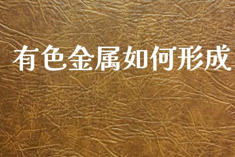 有色金属如何形成_https://wap.jnbaishite.cn_理财投资_第1张