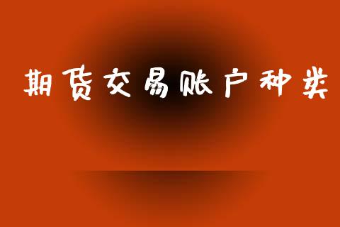 期货交易账户种类_https://wap.jnbaishite.cn_期货资讯_第1张