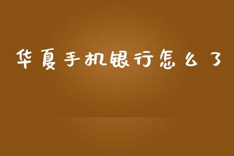 华夏手机银行怎么了_https://wap.jnbaishite.cn_金融资讯_第1张