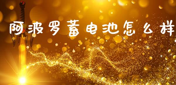 阿波罗蓄电池怎么样_https://wap.jnbaishite.cn_理财投资_第1张