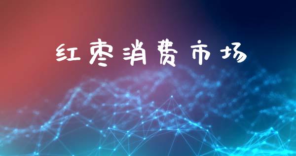 红枣消费市场_https://wap.jnbaishite.cn_金融资讯_第1张