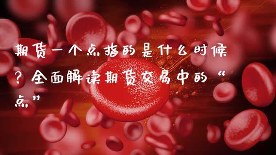 期货一个点指的是什么时候？全面解读期货交易中的“点”_https://wap.jnbaishite.cn_全球财富_第1张