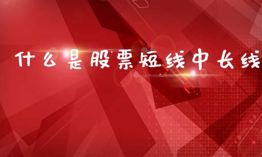 什么是股票短线中长线_https://wap.jnbaishite.cn_金融资讯_第1张