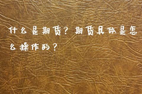 什么是期货？期货具体是怎么操作的？_https://wap.jnbaishite.cn_期货资讯_第1张