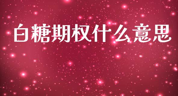 白糖期权什么意思_https://wap.jnbaishite.cn_理财投资_第1张