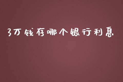 3万钱存哪个银行利息_https://wap.jnbaishite.cn_金融资讯_第1张