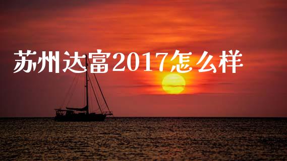 苏州达富2017怎么样_https://wap.jnbaishite.cn_理财投资_第1张