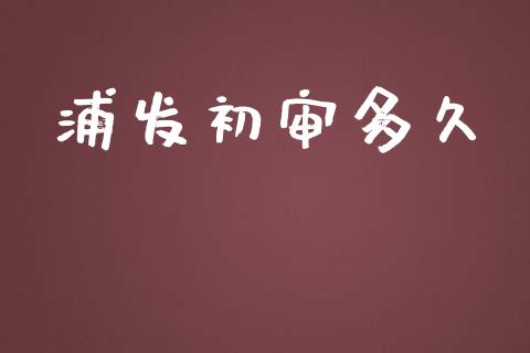 浦发初审多久_https://wap.jnbaishite.cn_理财投资_第1张