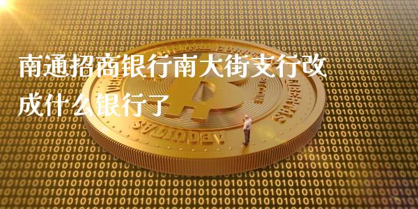 南通招商银行南大街支行改成什么银行了_https://wap.jnbaishite.cn_理财投资_第1张