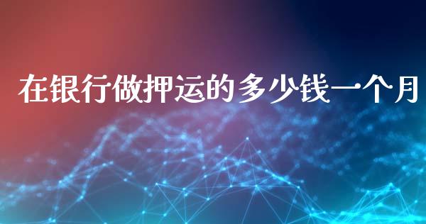 在银行做押运的多少钱一个月_https://wap.jnbaishite.cn_期货资讯_第1张