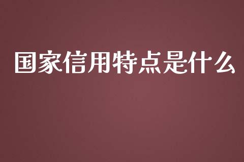 国家信用特点是什么_https://wap.jnbaishite.cn_金融资讯_第1张