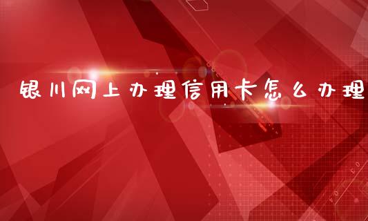 银川网上办理信用卡怎么办理_https://wap.jnbaishite.cn_期货资讯_第1张