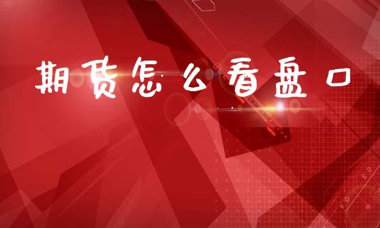 期货怎么看盘口_https://wap.jnbaishite.cn_金融资讯_第1张