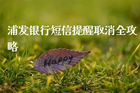 浦发银行短信提醒取消全攻略_理财投资_第1张_全球财富_理财投资_金融资讯_期货资讯 浦发银行短信提醒取消全攻略_https://wap.jnbaishite.cn_理财投资_第1张