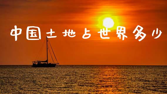 中国土地占世界多少_https://wap.jnbaishite.cn_全球财富_第1张
