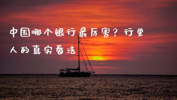中国哪个银行最厉害？行里人的真实看法_https://wap.jnbaishite.cn_理财投资_第1张