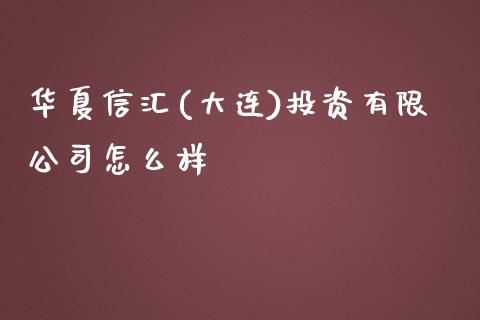 华夏信汇(大连)投资有限公司怎么样_https://wap.jnbaishite.cn_期货资讯_第1张