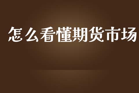 怎么看懂期货市场_https://wap.jnbaishite.cn_全球财富_第1张
