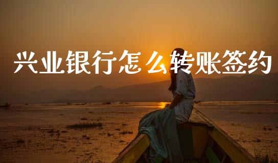 兴业银行怎么转账签约_https://wap.jnbaishite.cn_期货资讯_第1张