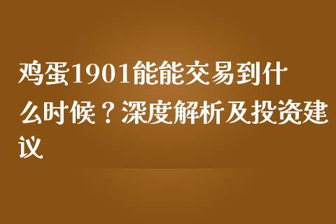 鸡蛋1901能能交易到什么时候？深度解析及投资建议_https://wap.jnbaishite.cn_期货资讯_第1张