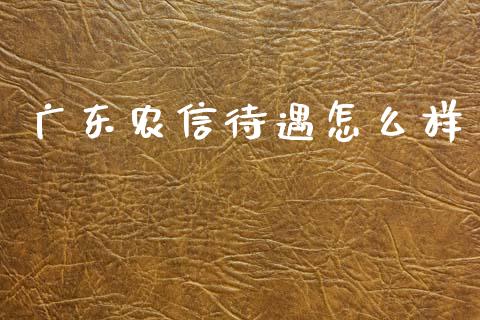 广东农信待遇怎么样_https://wap.jnbaishite.cn_全球财富_第1张