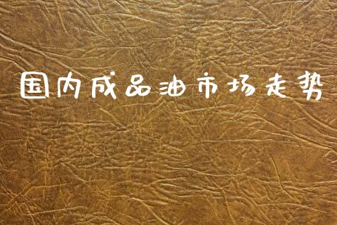 国内成品油市场走势_https://wap.jnbaishite.cn_理财投资_第1张