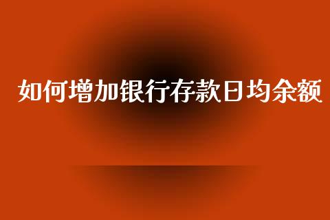 如何增加银行存款日均余额_https://wap.jnbaishite.cn_期货资讯_第1张