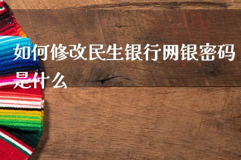 如何修改民生银行网银密码是什么_https://wap.jnbaishite.cn_期货资讯_第1张