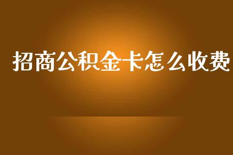 招商公积金卡怎么收费_https://wap.jnbaishite.cn_期货资讯_第1张