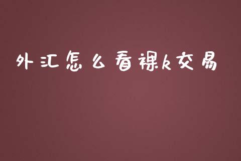 外汇怎么看裸k交易_https://wap.jnbaishite.cn_期货资讯_第1张
