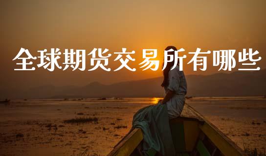 全球期货交易所有哪些_https://wap.jnbaishite.cn_期货资讯_第1张