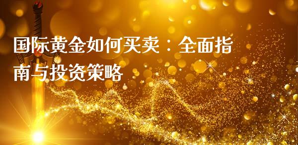 国际黄金如何买卖：全面指南与投资策略_https://wap.jnbaishite.cn_理财投资_第1张